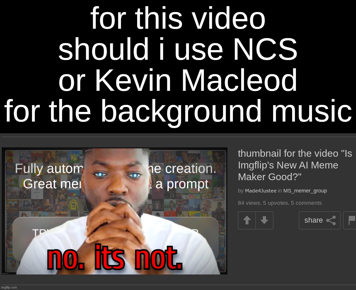 there are no other options | for this video should i use NCS or Kevin Macleod for the background music | made w/ Imgflip meme maker