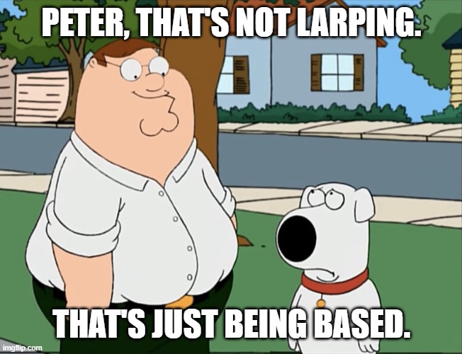 Being Based | Peter, that's not larping. That's just being based. | image tagged in peter that s not a meme,memes,based | made w/ Imgflip meme maker