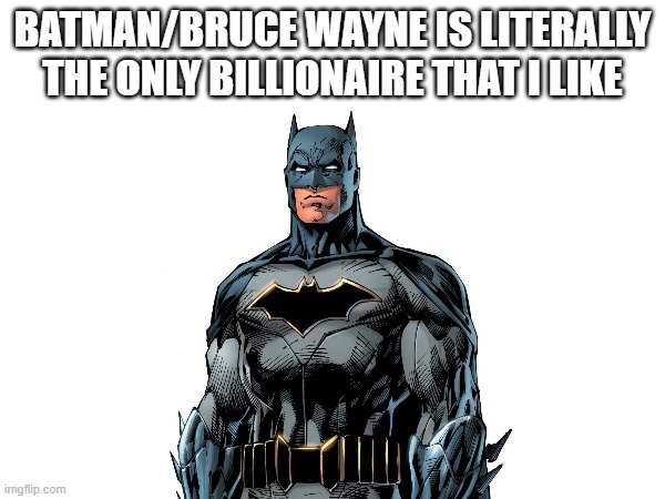 The only good billionaire. | Batman/bruce wayne is literally the only billionaire that i like | image tagged in batman,political meme,billionaire | made w/ Imgflip meme maker