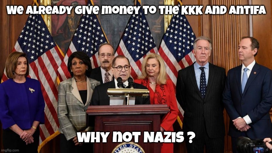 House Democrats | We already give money to the KKK and Antifa why not Nazis ? | image tagged in house democrats | made w/ Imgflip meme maker