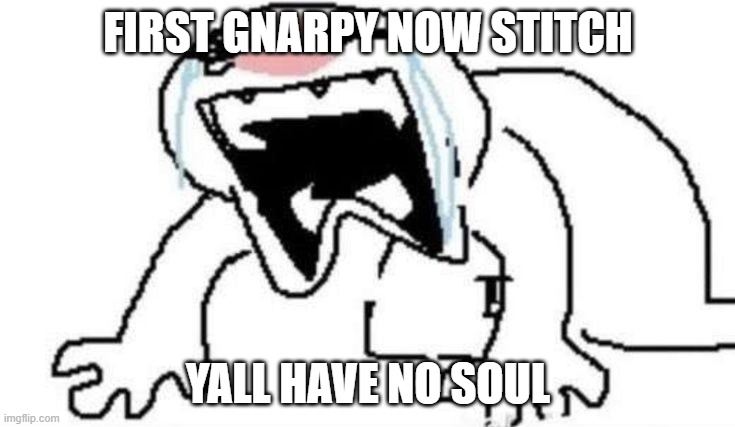 Ugly Crying | first gnarpy now stitch; yall have no soul | image tagged in ugly crying,this is all satire btw | made w/ Imgflip meme maker