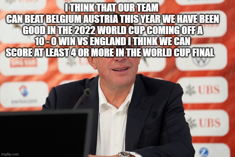 coach | i think that our team 
can beat Belgium austria this year we have been good in the 2022 world cup coming off a 10 - 0 win vs England i think we can score at least 4 or more in the world cup final | image tagged in coach | made w/ Imgflip meme maker