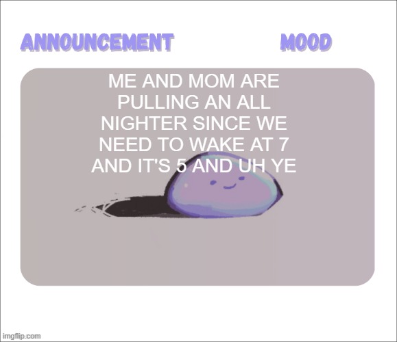 Petrock's temp | me and mom are pulling an all nighter since we need to wake at 7 and it's 5 and uh ye | image tagged in petrock's temp | made w/ Imgflip meme maker