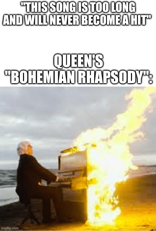 One of the Songs That Defined Queen | "This song is too long and will never become a hit"; Queen's "Bohemian Rhapsody": | image tagged in playing flaming piano,memes,music,rock music,queen | made w/ Imgflip meme maker