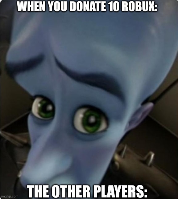 Then I am standing there like welp… | When you donate 10 robux:; The other players: | image tagged in megamind no bitches blank template | made w/ Imgflip meme maker