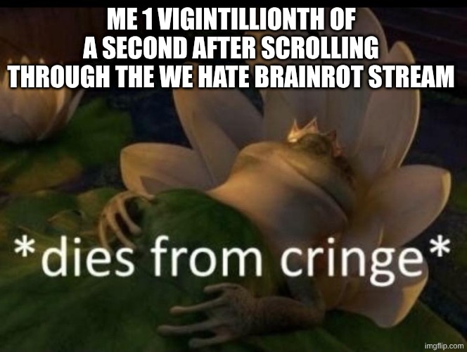 I agree with them but HOLY CRINGE | me 1 vigintillionth of a second after scrolling through the we hate brainrot stream | image tagged in dies from cringe,its so cringe | made w/ Imgflip meme maker