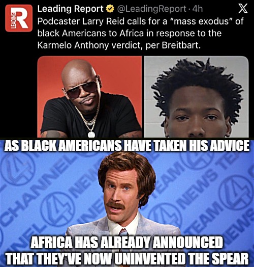 As black Americans have taken his advice; Africa has already announced that they've now uninvented the spear | image tagged in anchorman news,black people,funny,africa,politics | made w/ Imgflip meme maker
