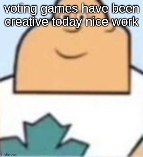 owen | voting games have been creative today nice work | image tagged in owen | made w/ Imgflip meme maker