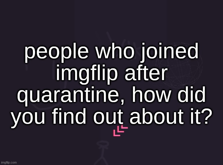 when i was in lockdown i watched memenade's videos and i wanted to make memes so i searched up "meme maker" and found imgflip | people who joined imgflip after quarantine, how did you find out about it? | image tagged in vik's image | made w/ Imgflip meme maker