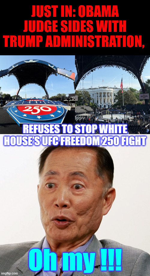 Oh my | JUST IN: Obama Judge Sides With Trump Administration, Refuses to Stop White House’s UFC Freedom 250 Fight; Oh my !!! | image tagged in oh my,obama judges,sides with trump | made w/ Imgflip meme maker