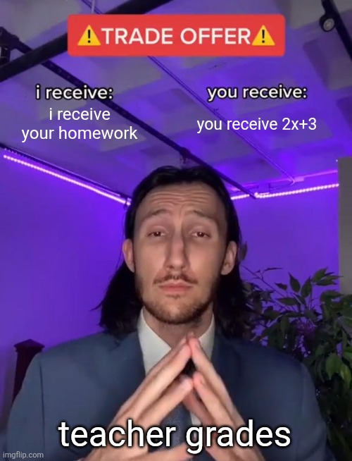 Imgflip AI Test. | i receive your homework; you receive 2x+3; teacher grades | image tagged in trade offer | made w/ Imgflip meme maker