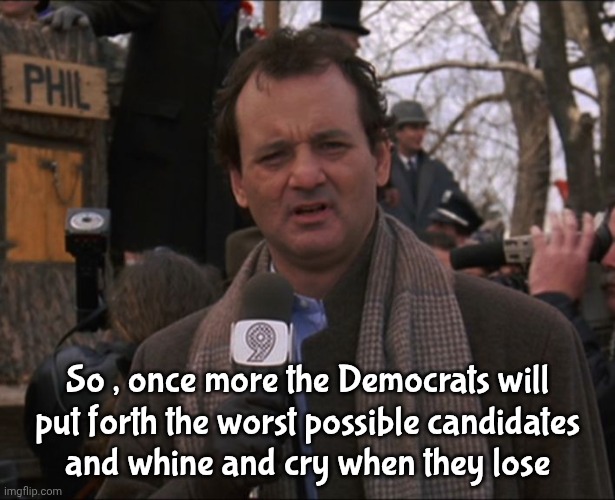 So , once more the Democrats will
put forth the worst possible candidates
and whine and cry when they lose | image tagged in bill murray groundhog day | made w/ Imgflip meme maker