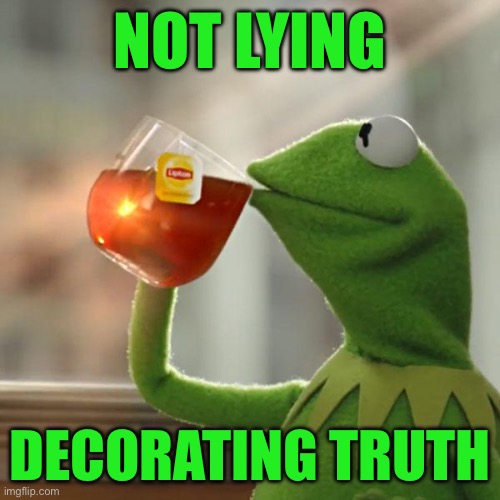 But That's None Of My Business | Not lying; Decorating truth | image tagged in memes,but that's none of my business,kermit the frog | made w/ Imgflip meme maker