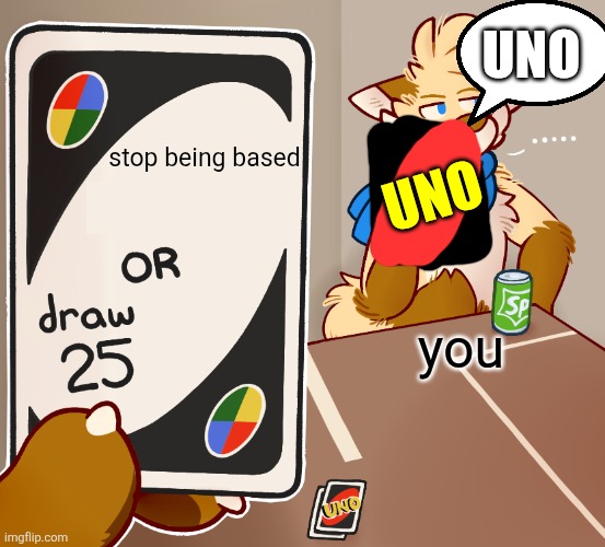 Draw 25 Uno furry but High quility | stop being based you uno uno | image tagged in draw 25 uno furry but high quility | made w/ Imgflip meme maker