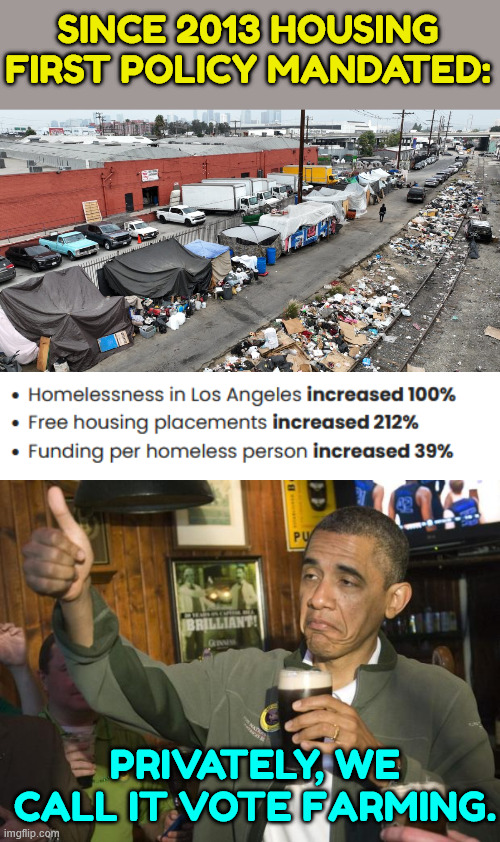 Vote farming | Since 2013 Housing First policy mandated:; Privately, we call it vote farming. | image tagged in obama,vote farming,ballot harvesting homeless votes | made w/ Imgflip meme maker