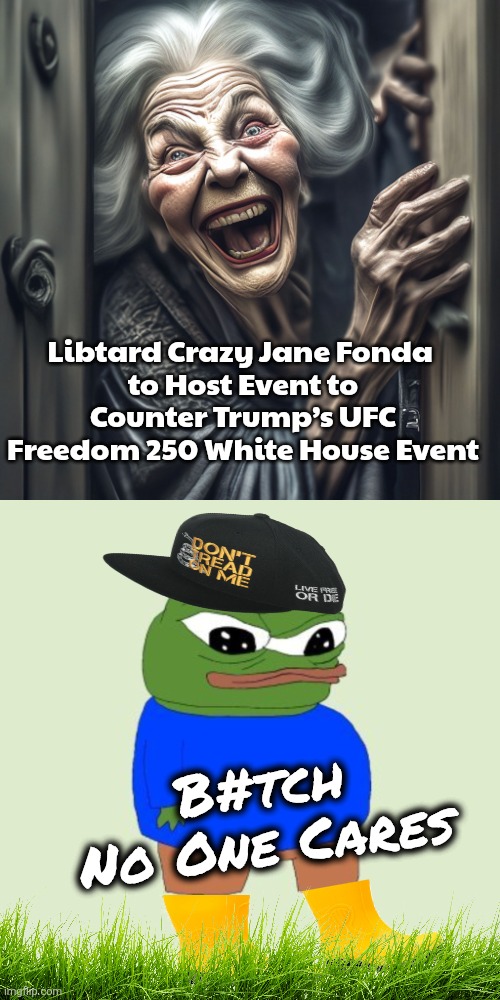 Jane Fonda memes | Libtard Crazy Jane Fonda 
to Host Event to Counter Trump’s UFC Freedom 250 White House Event; B#tch
No One Cares | image tagged in 2a20810d652311eeb02c2ab2a9c6ab46_upscaled jpeg | made w/ Imgflip meme maker