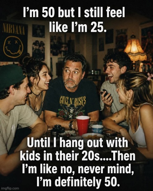 56 here.  But still so true. | image tagged in gen x,50,years,feels,20,sometimes | made w/ Imgflip meme maker