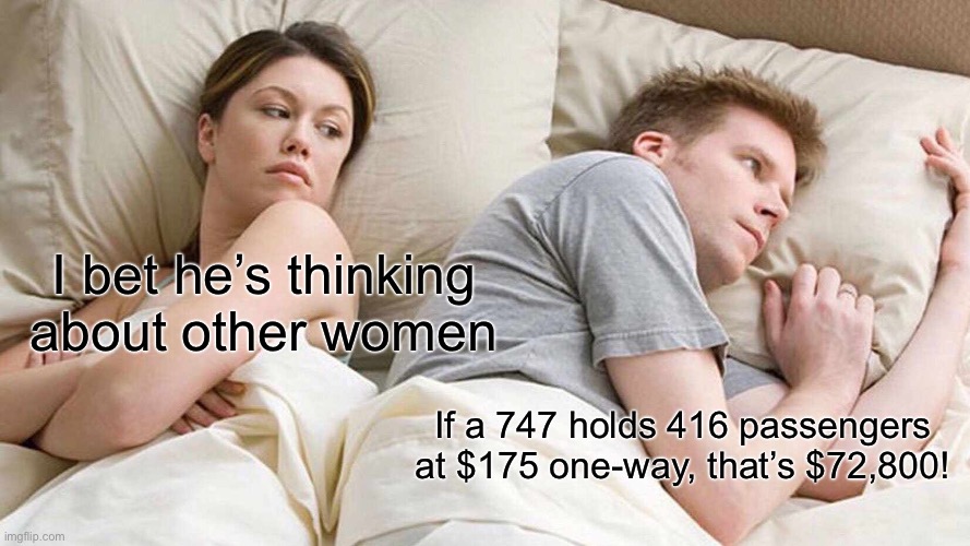 Got a flight tomorrow! | I bet he’s thinking about other women; If a 747 holds 416 passengers at $175 one-way, that’s $72,800! | image tagged in memes,i bet he's thinking about other women | made w/ Imgflip meme maker