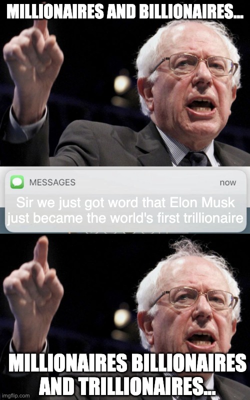 Millionaires and billionaires... Sir we just got word that Elon Musk just became the world's first trillionaire; Millionaires billionaires and trillionaires... | image tagged in bernie sanders,messages | made w/ Imgflip meme maker