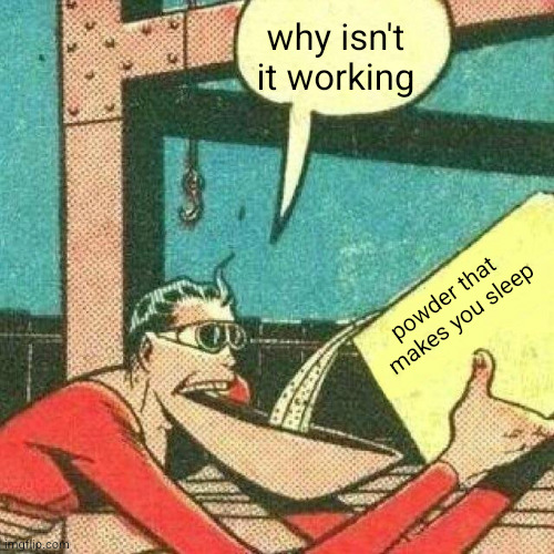 powder that makes you sleep | why isn't it working; powder that 
makes you sleep | image tagged in powder that makes you sleep | made w/ Imgflip meme maker