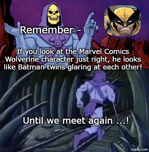 he man skeleton advices | Remember -; If you look at the Marvel Comics Wolverine character just right, he looks like Batman twins glaring at each other! Until we meet again ...! | image tagged in he man skeleton advices,youtube,marvel comics,wolverine,batman,dc comics | made w/ Imgflip meme maker