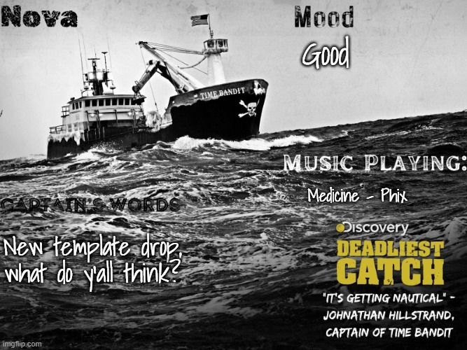 the reason why I like the show so much is because i met the captain of the Time Bandit on a vacay to Alaska | Good; Medicine - Phix; New template drop, what do y'all think? | image tagged in nova's time bandit template | made w/ Imgflip meme maker