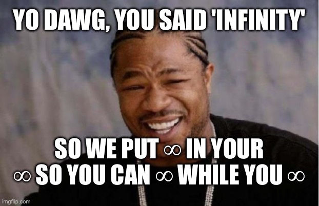 this ai is stupid dawg | YO DAWG, YOU SAID 'INFINITY'; SO WE PUT ∞ IN YOUR ∞ SO YOU CAN ∞ WHILE YOU ∞ | image tagged in memes,yo dawg heard you | made w/ Imgflip meme maker