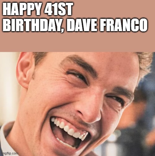Happy 41st Birthday, Dave Franco | happy 41st birthday, dave franco | image tagged in dave franco,birthday,happy birthday,smile,funny,memes | made w/ Imgflip meme maker