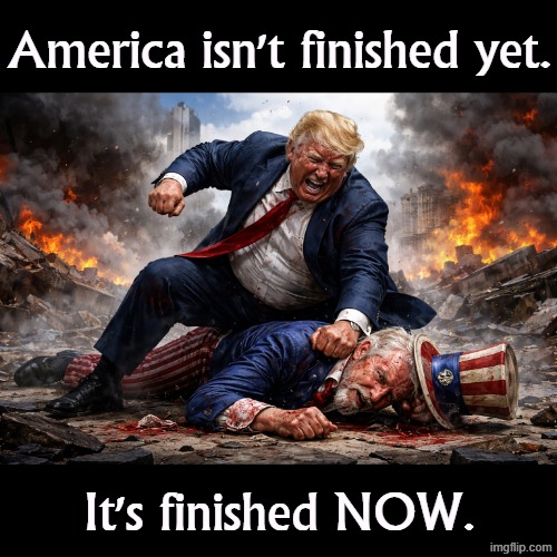 America isn't finished yet. | America isn't finished yet. It's finished NOW. | image tagged in trump's ego bigger than all of america uncle sam,uncle sam,america,trump,hatred,finished | made w/ Imgflip meme maker