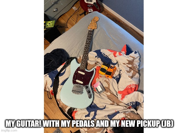my guitar | MY guitar! with my pedals and my new pickup (JB) | image tagged in guitar | made w/ Imgflip meme maker