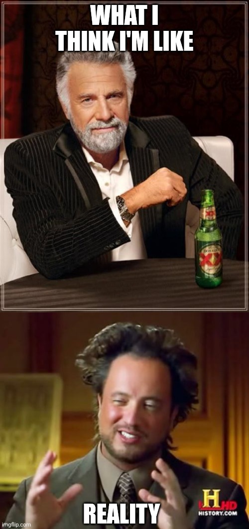 What I think I'm like; Reality | image tagged in memes,the most interesting man in the world,ancient aliens | made w/ Imgflip meme maker