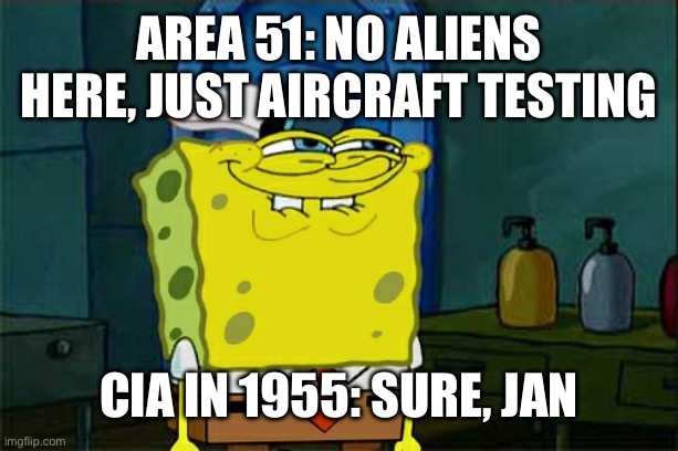 area 51: no aliens here, just aircraft testing; cia in 1955: sure, jan | area 51: no aliens here, just aircraft testing; cia in 1955: sure, jan | image tagged in memes,don't you squidward,aliens,ancient aliens,area 51,conspiracy theory | made w/ Imgflip meme maker