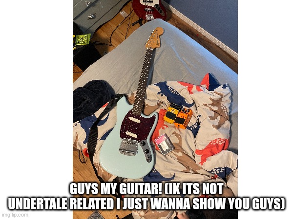 guys my guitar! (ik its not undertale related I just wanna show you guys) | made w/ Imgflip meme maker
