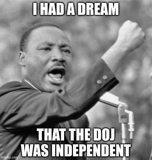 I had a dream that the DOJ was independent | image tagged in i have a dream | made w/ Imgflip meme maker