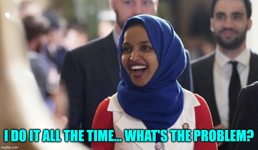 Rep. Ilhan Omar | I do it all the time... what's the problem? | image tagged in rep ilhan omar | made w/ Imgflip meme maker