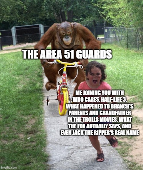 Little Girl Running from Gorilla | ME JOINING YOU WITH WHO CARES, HALF-LIFE 3, WHAT HAPPENED TO BRANCH'S PARENTS AND GRANDFATHER IN THE TROLLS MOVIES, WHAT THE FOX ACTUALLY SA | image tagged in little girl running from gorilla | made w/ Imgflip meme maker