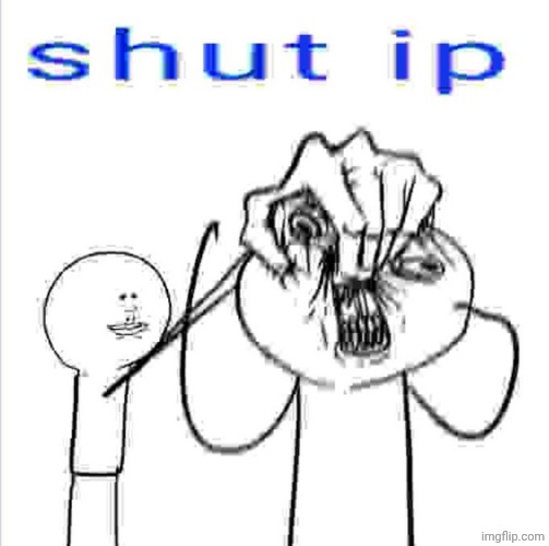 shut ip | image tagged in shut ip | made w/ Imgflip meme maker