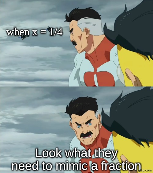 dfdrgwet | when x = 1/4; Look what they need to mimic a fraction | image tagged in look what they need to mimic a fraction of our power blank,fraction,shitpost | made w/ Imgflip meme maker