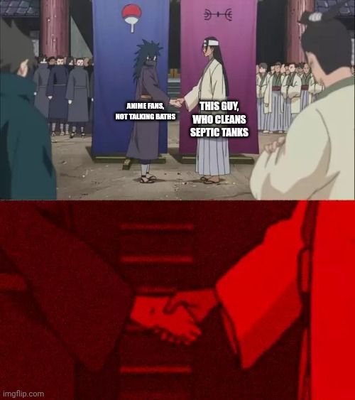 Naruto Handshake Meme Template | Anime fans, not talking baths This guy, who cleans septic tanks | image tagged in naruto handshake meme template | made w/ Imgflip meme maker