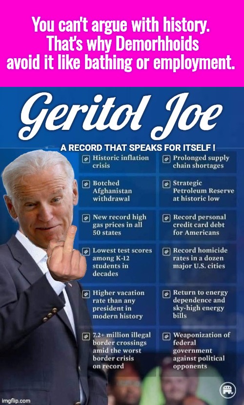 You can't argue with history. 
That's why Demorhhoids avoid it like bathing or employment. | image tagged in blank hot pink background,geritol joe record of failure | made w/ Imgflip meme maker