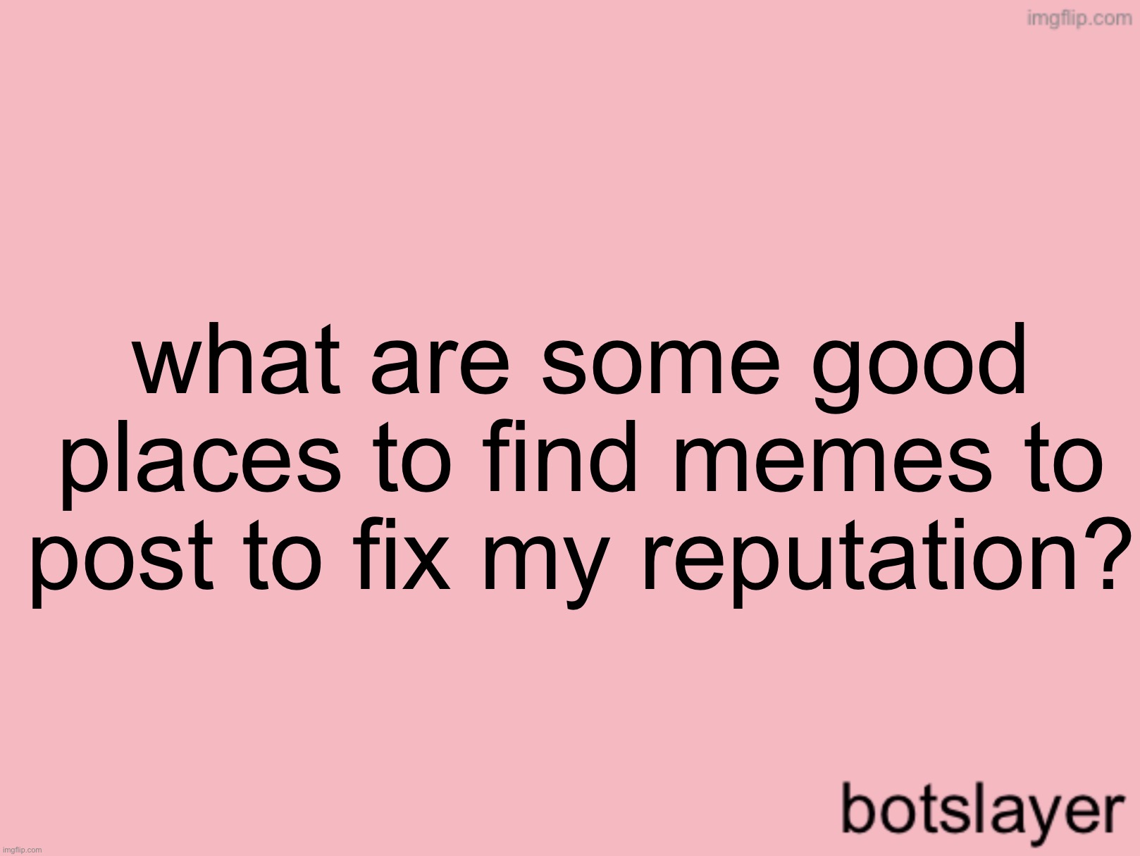 botslayer announcement temp v3 | what are some good places to find memes to post to fix my reputation? | image tagged in botslayer announcement temp v3 | made w/ Imgflip meme maker