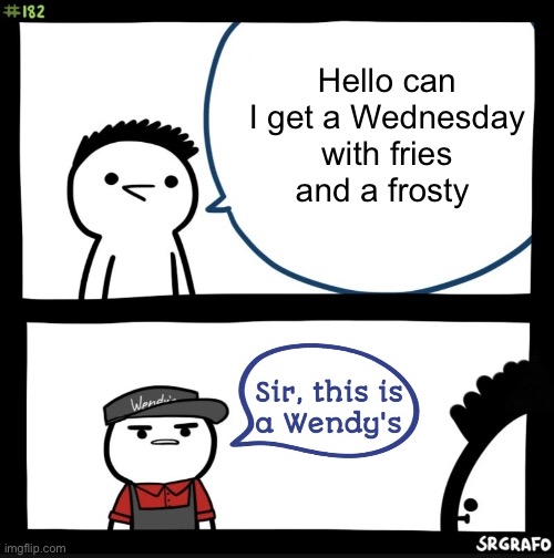 Sir this is a wendys | Hello can I get a Wednesday with fries and a frosty | image tagged in sir this is a wendys | made w/ Imgflip meme maker