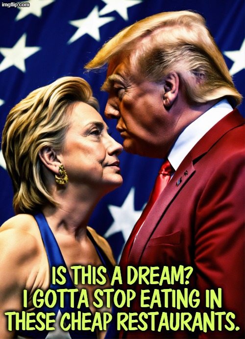 Trump's hobby for many years was sleeping with his friends' wives. | Is this a dream? I gotta stop eating in these cheap restaurants. | image tagged in trump,dream,hillary,hillary clinton | made w/ Imgflip meme maker