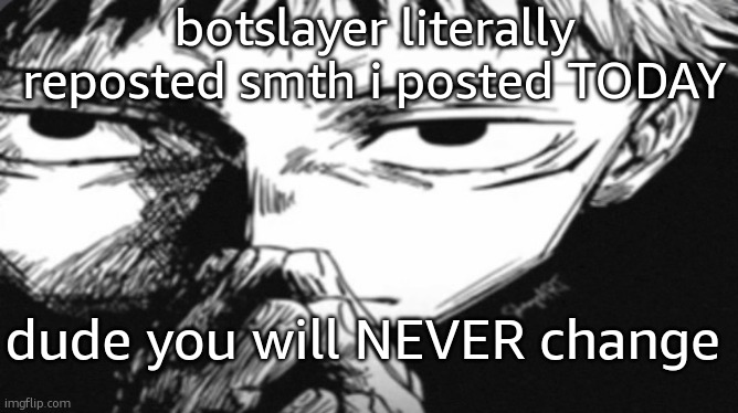 Itadori Yuji Son | botslayer literally reposted smth i posted TODAY; dude you will NEVER change | image tagged in itadori yuji son | made w/ Imgflip meme maker