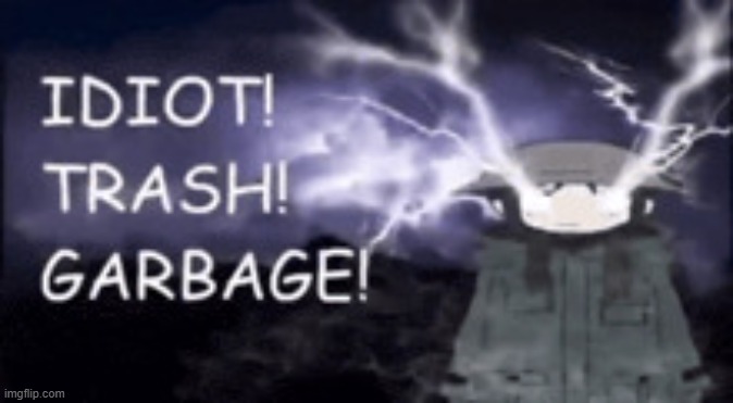 hello hcat, this is my one post before I leave for several hours (no gaf but wtvr), ok now bye | image tagged in idoit trash garbage | made w/ Imgflip meme maker