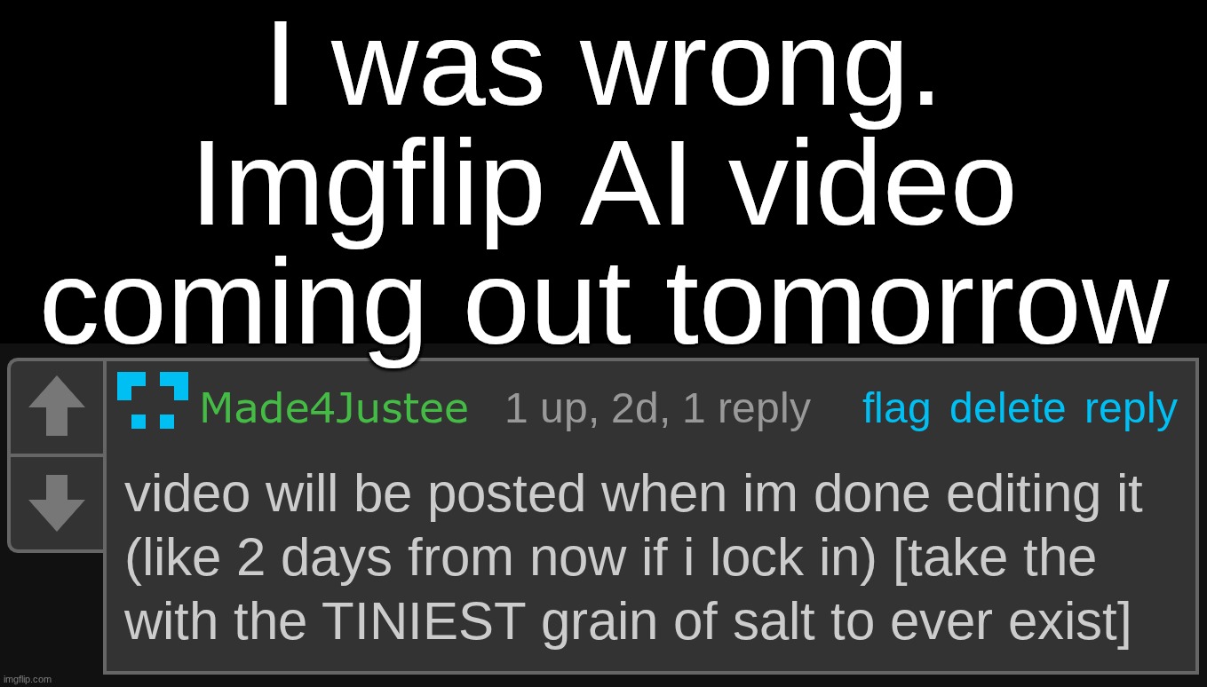 i will finish editing it tonight but i wont post it because nobody is online | I was wrong. Imgflip AI video coming out tomorrow | made w/ Imgflip meme maker