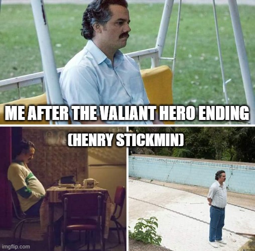 Sad Pablo Escobar Meme | Me after the Valiant Hero ending; (henry stickmin) | image tagged in memes,sad pablo escobar | made w/ Imgflip meme maker