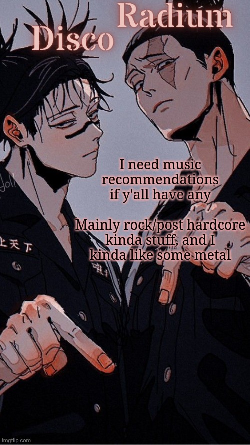 Specific songs or whole bands work | I need music recommendations if y'all have any
 
Mainly rock/post hardcore kinda stuff, and I kinda like some metal | image tagged in disco and radium's choso and todo shared temp | made w/ Imgflip meme maker