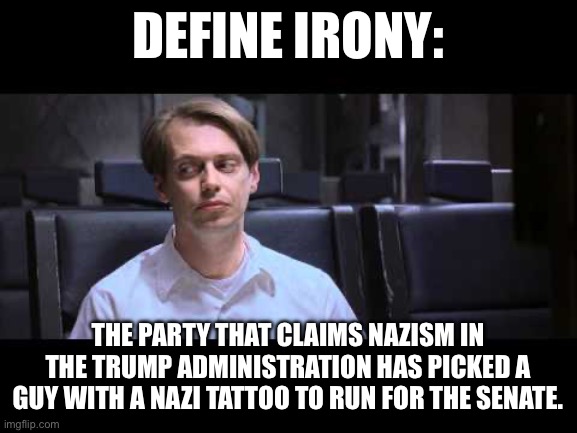 Define Irony | Define irony:; The party that claims Nazism in the Trump administration has picked a guy with a Nazi tattoo to run for the senate. | image tagged in define irony | made w/ Imgflip meme maker