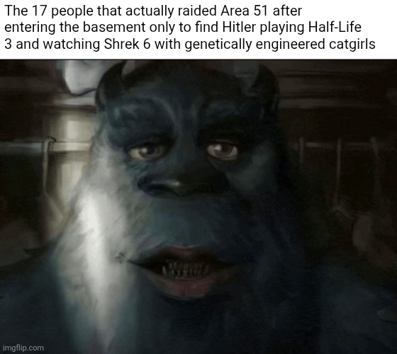 They found them out | The 17 people that actually raided Area 51 after entering the basement only to find Hitler playing Half-Life 3 and watching Shrek 6 with genetically engineered catgirls | image tagged in screenshot_20260612_230639_gallery jpg,memes | made w/ Imgflip meme maker